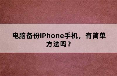 电脑备份iPhone手机，有简单方法吗？