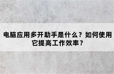 电脑应用多开助手是什么？如何使用它提高工作效率？