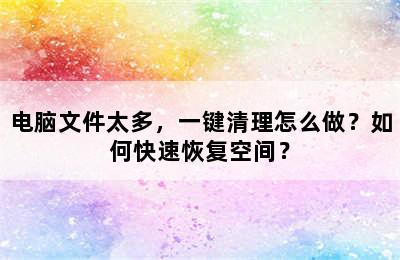 电脑文件太多，一键清理怎么做？如何快速恢复空间？