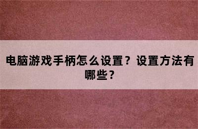 电脑游戏手柄怎么设置？设置方法有哪些？