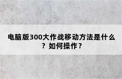 电脑版300大作战移动方法是什么？如何操作？