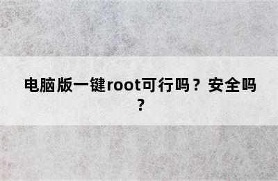 电脑版一键root可行吗？安全吗？