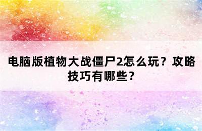 电脑版植物大战僵尸2怎么玩？攻略技巧有哪些？