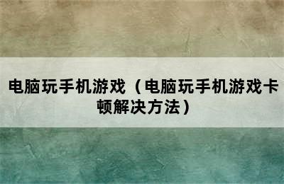 电脑玩手机游戏（电脑玩手机游戏卡顿解决方法）