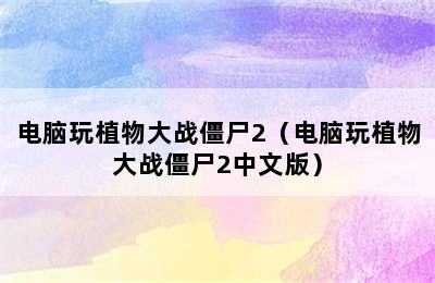 电脑玩植物大战僵尸2（电脑玩植物大战僵尸2中文版）