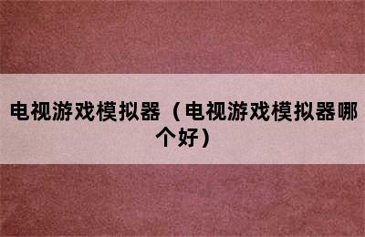 电视游戏模拟器（电视游戏模拟器哪个好）