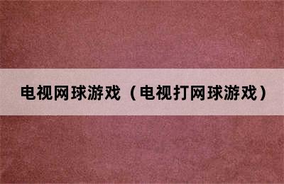 电视网球游戏（电视打网球游戏）