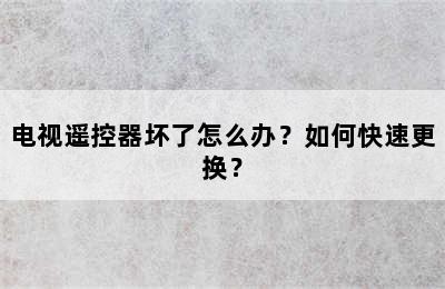 电视遥控器坏了怎么办？如何快速更换？