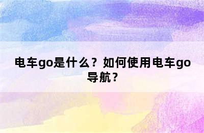 电车go是什么？如何使用电车go导航？