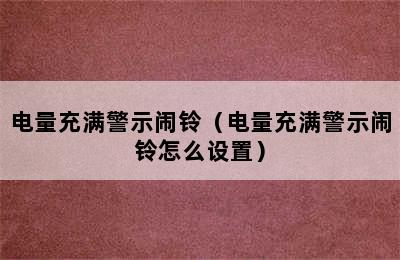 电量充满警示闹铃（电量充满警示闹铃怎么设置）