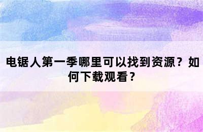 电锯人第一季哪里可以找到资源？如何下载观看？