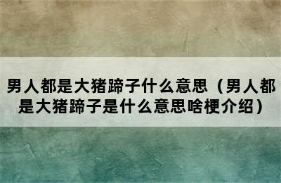 男人都是大猪蹄子什么意思（男人都是大猪蹄子是什么意思啥梗介绍）