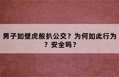 男子如壁虎般扒公交？为何如此行为？安全吗？