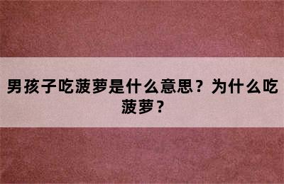 男孩子吃菠萝是什么意思？为什么吃菠萝？