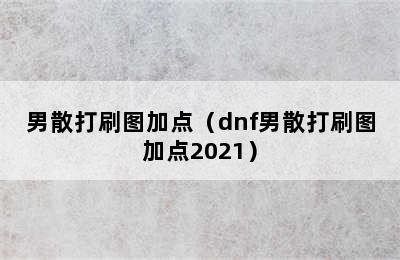 男散打刷图加点（dnf男散打刷图加点2021）