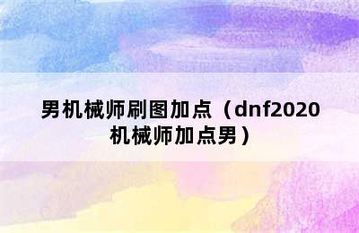 男机械师刷图加点（dnf2020机械师加点男）