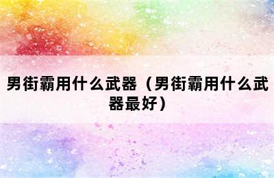 男街霸用什么武器（男街霸用什么武器最好）