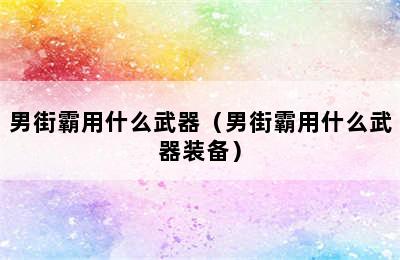 男街霸用什么武器（男街霸用什么武器装备）