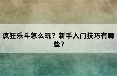 疯狂乐斗怎么玩？新手入门技巧有哪些？