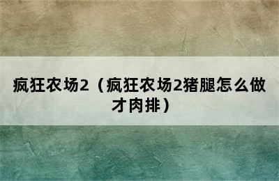 疯狂农场2（疯狂农场2猪腿怎么做才肉排）