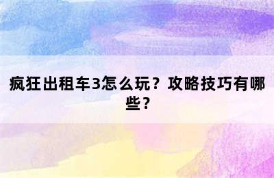 疯狂出租车3怎么玩？攻略技巧有哪些？