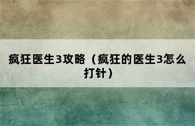 疯狂医生3攻略（疯狂的医生3怎么打针）