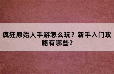 疯狂原始人手游怎么玩？新手入门攻略有哪些？