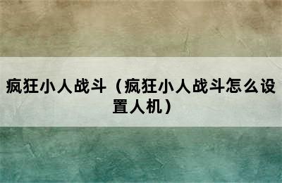 疯狂小人战斗（疯狂小人战斗怎么设置人机）