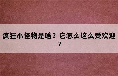 疯狂小怪物是啥？它怎么这么受欢迎？