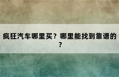 疯狂汽车哪里买？哪里能找到靠谱的？