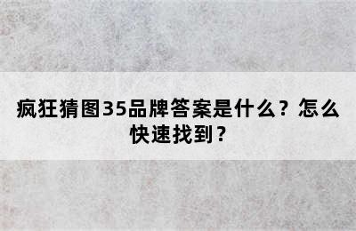 疯狂猜图35品牌答案是什么？怎么快速找到？