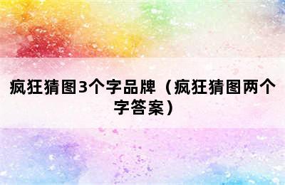 疯狂猜图3个字品牌（疯狂猜图两个字答案）