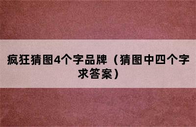 疯狂猜图4个字品牌（猜图中四个字求答案）