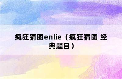 疯狂猜图enlie（疯狂猜图+经典题目）