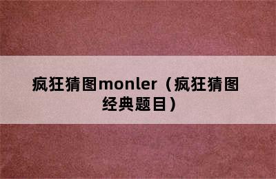 疯狂猜图monler（疯狂猜图+经典题目）