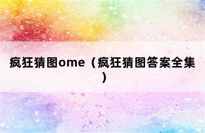 疯狂猜图ome（疯狂猜图答案全集）