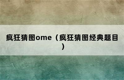 疯狂猜图ome（疯狂猜图经典题目）