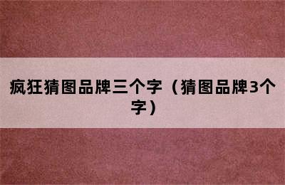 疯狂猜图品牌三个字（猜图品牌3个字）