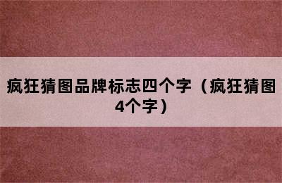 疯狂猜图品牌标志四个字（疯狂猜图4个字）