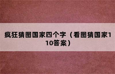 疯狂猜图国家四个字（看图猜国家110答案）