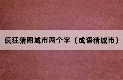 疯狂猜图城市两个字（成语猜城市）