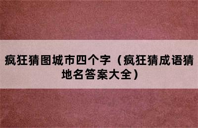 疯狂猜图城市四个字（疯狂猜成语猜地名答案大全）