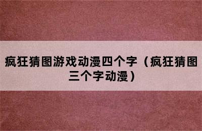 疯狂猜图游戏动漫四个字（疯狂猜图三个字动漫）