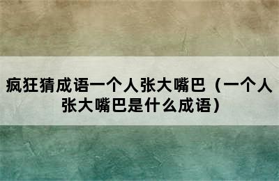 疯狂猜成语一个人张大嘴巴（一个人张大嘴巴是什么成语）