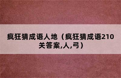 疯狂猜成语人地（疯狂猜成语210关答案,人,弓）