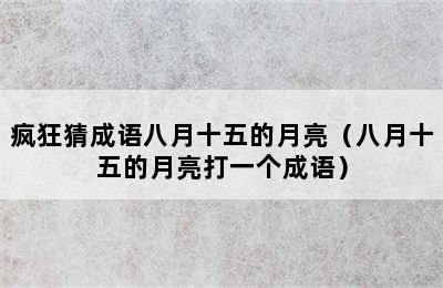 疯狂猜成语八月十五的月亮（八月十五的月亮打一个成语）