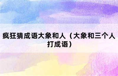 疯狂猜成语大象和人（大象和三个人打成语）