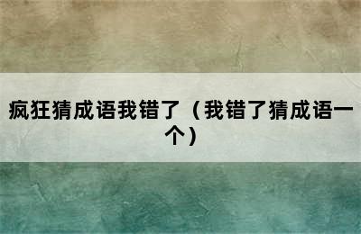 疯狂猜成语我错了（我错了猜成语一个）