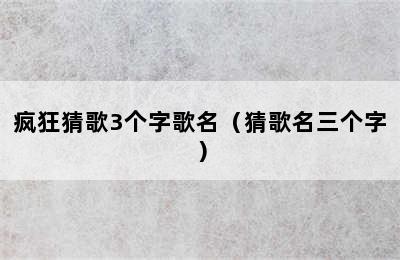 疯狂猜歌3个字歌名（猜歌名三个字）