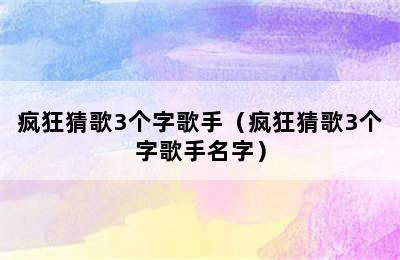 疯狂猜歌3个字歌手（疯狂猜歌3个字歌手名字）